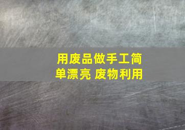 用废品做手工简单漂亮 废物利用